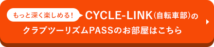 もっと深く楽しめる！CYCLE-LINK（自転車部）のクラブツーリズムPASSのお部屋はこちら