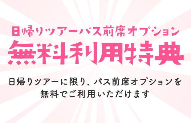 日帰りツアーバス前席オプション　無料利用特典　日帰りツアーに限り、バス前席オプションを無料でご利用いただけます（イメージ）