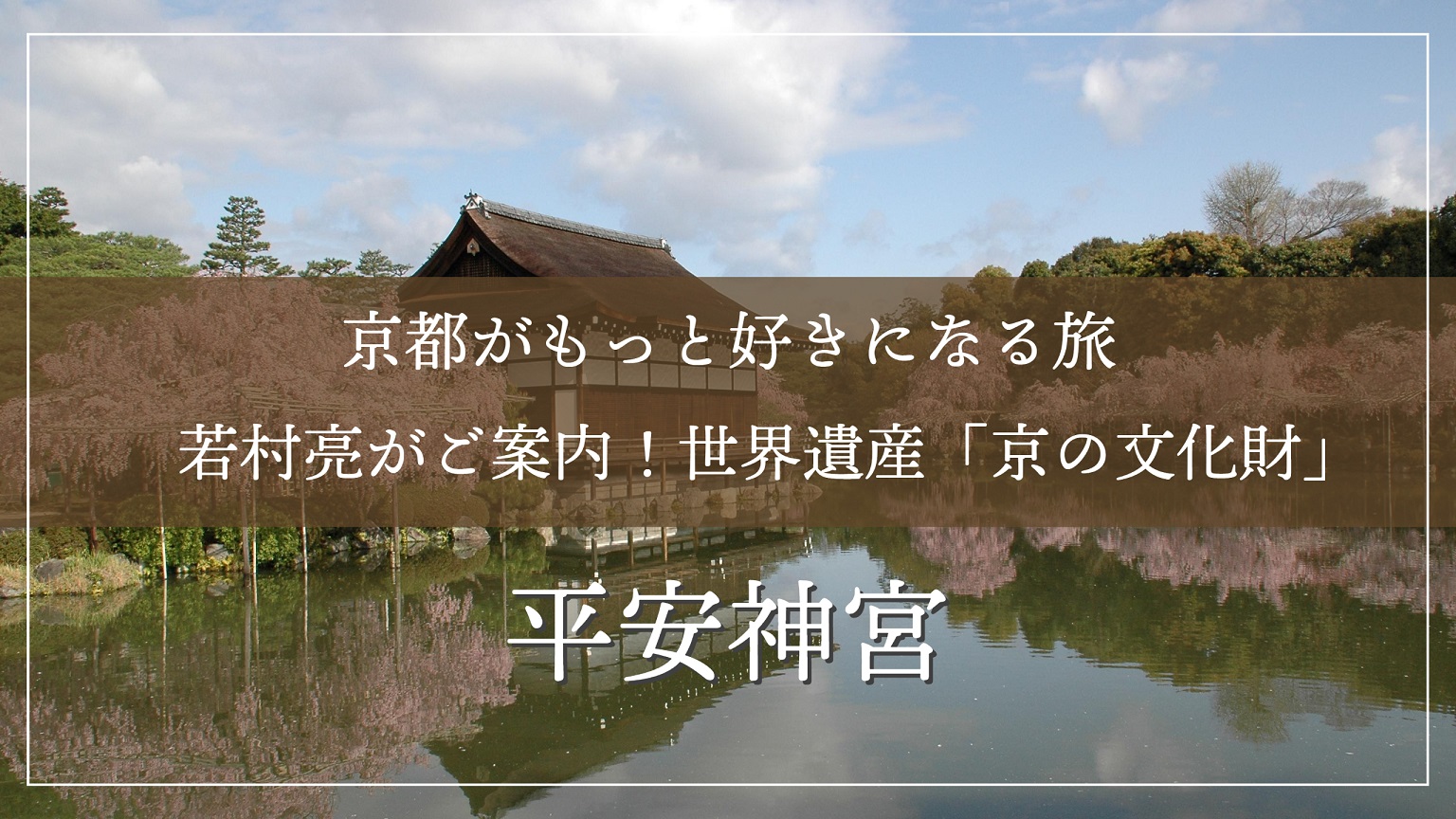 【京都】京都がもっと好きになる旅～若村亮がご案内！世界文化遺産「京の文化財」平安神宮
