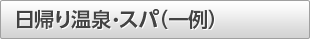 日帰り温泉・スパ(一例)
