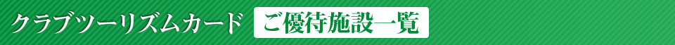 クラブツーリズムカード ご優待施設一覧