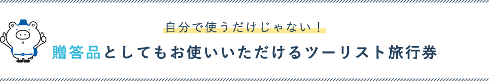 自分で使うだけじゃない!贈答品としてもお使いいただけるツーリスト旅行券