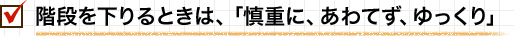 階段を下りるときは、「慎重に、あわてず、ゆっくり」