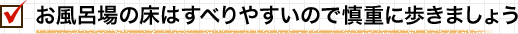 お風呂場の床はすべりやすいので慎重に歩きましょう