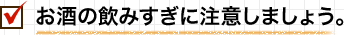 お酒の飲みすぎに注意しましょう。