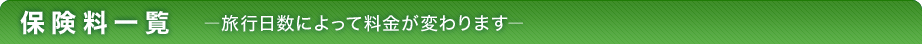 保険料一覧 －旅行日数によって料金が変わります－