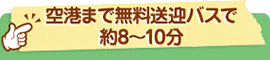 空港まで無料送迎バスで約8～10分