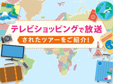 テレビショッピングで放映のツアーをご紹介 旅行・ツアー