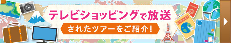 テレビショッピングで放映のツアーをご紹介