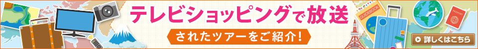 テレビショッピングで放映のツアーをご紹介