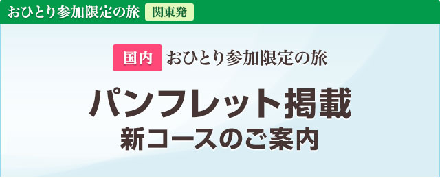 国内 おひとり参加限定の旅・パンフレット掲載ツアー・旅行｜おひとり参加限定の旅｜一人旅ならクラブツーリズム