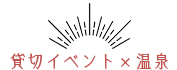 貸切イベント×温泉