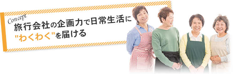 旅行会社の企画力で日常生活にわくわくを届ける