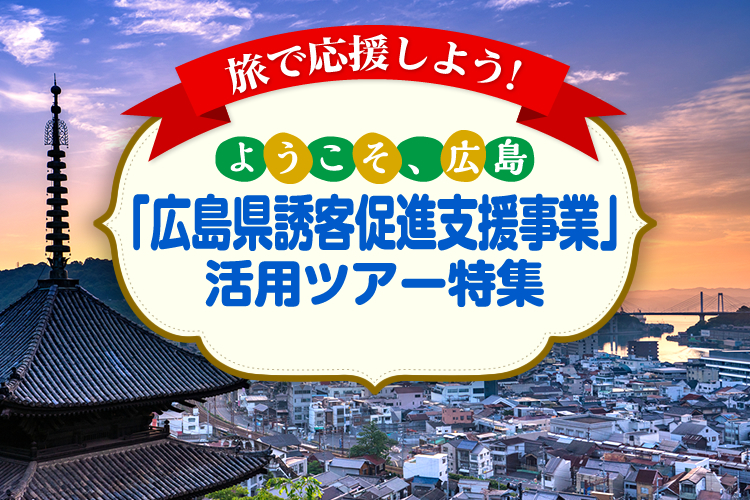 旅で応援しよう！「広島県誘客促進支援事業」活用ツアー・旅行