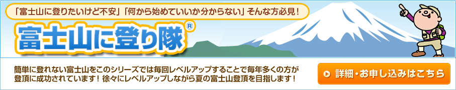 「富士山に登りたいけど不安」「何から始めていいか分からない」そんな方必見！富士山に登り隊(R)簡単に登れない富士山をこのシリーズでは毎回レベルアップすることで毎年多くの方が登頂に成功されています！徐々にレベルアップしながら夏の富士山登頂を目指します！」
