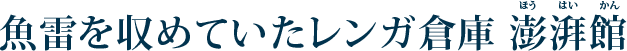 魚雷を収めていたレンガ倉庫 澎湃館