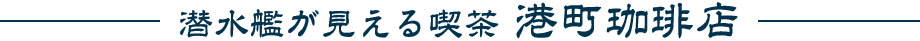 潜水艦が見える喫茶 港町珈琲店
